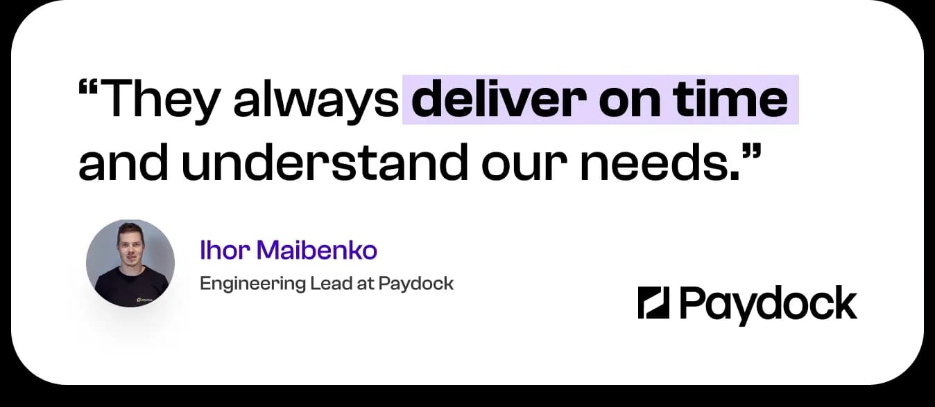 They always deliver on time and understand our needs. — Ihor Maibenko, Engineering Lead at Paydock