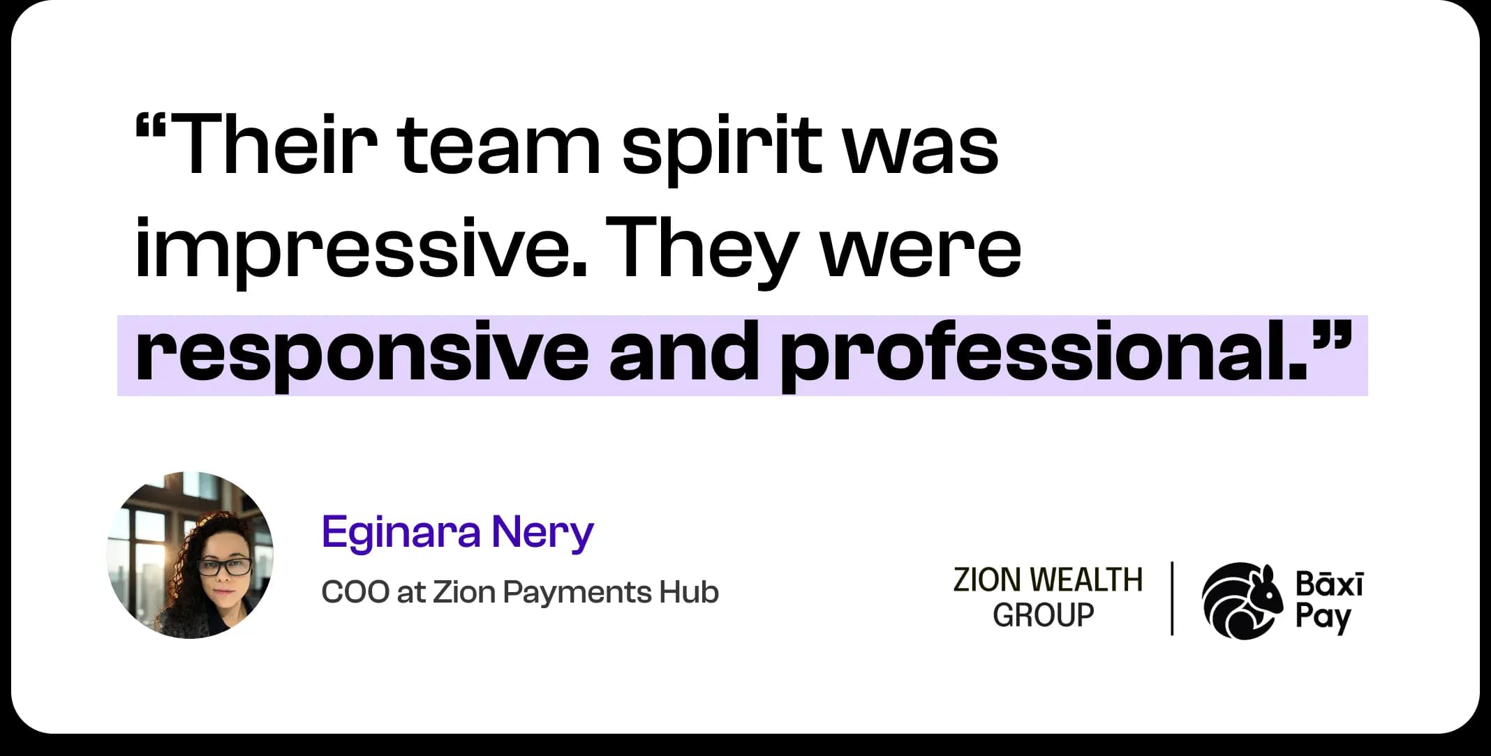 Their team spirit was impressive. They were responsive and professional. — Eginara Nery, COO at Zion Payments Hub