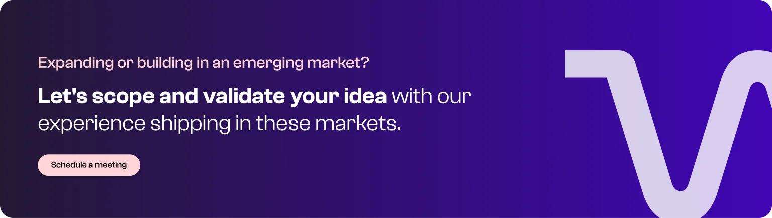 Expanding or building in an emerging market? Let's scope and validate your idea with our experience shipping in these markets. Schedule a meeting Expanding or building in an emerging market? Let's scope and validate your idea with our experience shipping in these markets. Schedule a meeting