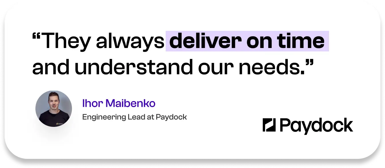 They always deliver on time and understand our needs. — Ihor Maibenko, Engineering Lead at Paydock