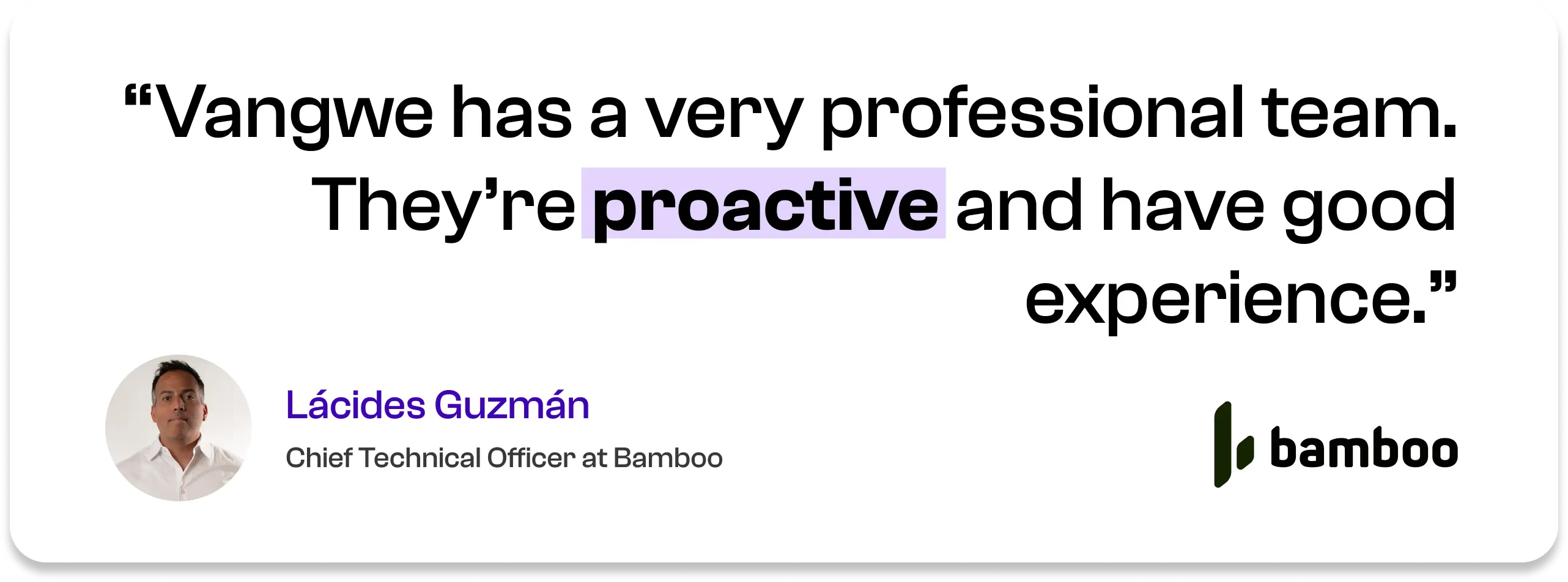 Vangwe has a very professional team. They're proactive and have good experience. — Lácides Guzmán, Chief Technical Officer at Bamboo