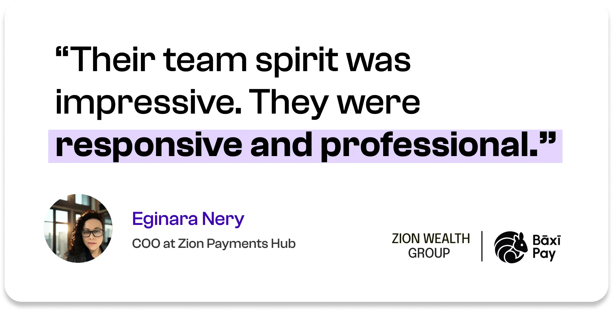 Their team spirit was impressive. They were responsive and professional. — Eginara Nery, COO at Zion Payments Hub
